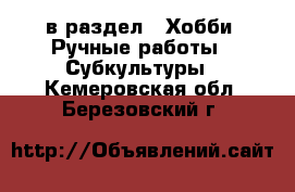  в раздел : Хобби. Ручные работы » Субкультуры . Кемеровская обл.,Березовский г.